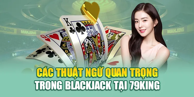 Giải Mã Bí Quyết Thắng Lớn Trong Blackjack Tại 79King 2 Các thuật ngữ quan trọng trong Blackjack tại 79King