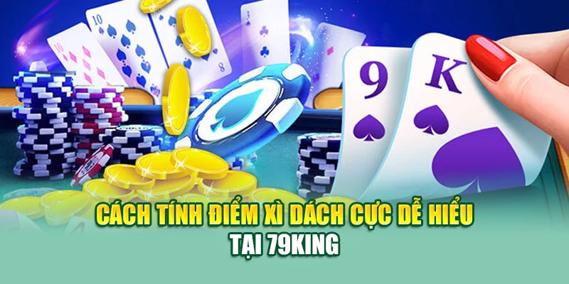 Cách Tính Điểm Xì Dách Tại 79King Dễ Hiểu Và Chính Xác 2 Cách tính điểm xì dách cực dễ hiểu tại 79King