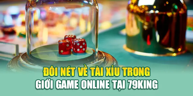 Đôi nét về Tài Xỉu trong giới game online tại 79King