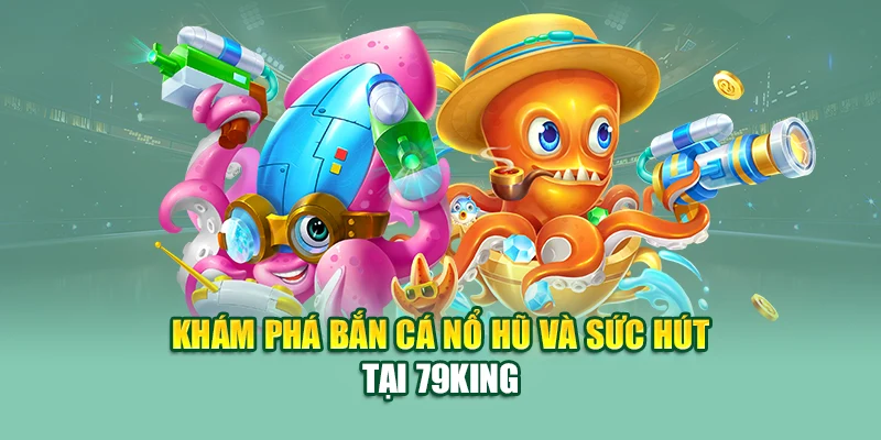 Bắn Cá Nổ Hũ – Cơn Mưa Xu Vàng Đỉnh Cao Tại 79King 1 Khám phá bắn cá nổ hũ và sức hút tại 79King
