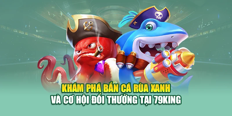 Bắn Cá Rùa Xanh – Săn Xu Thần Tốc Tại Nhà Cái 79King 1 Khám phá bắn cá rùa xanh và cơ hội đổi thưởng tại 79King