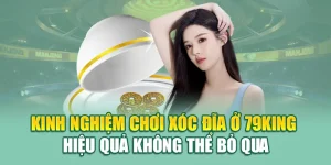 Kinh Nghiệm Chơi Xóc Đĩa Ở 79King - Hiệu Quả Không Thể Bỏ Qua