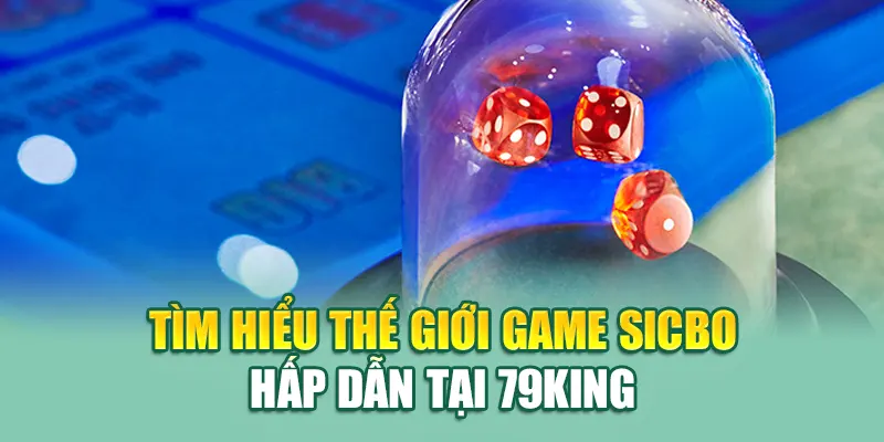 Tham Gia Sicbo Tại 79King - Đánh Thức Đam Mê Chiến Thắng 1 Tìm hiểu thế giới game Sicbo hấp dẫn tại 79King