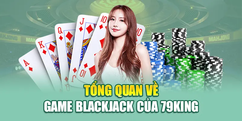 Giải Mã Bí Quyết Thắng Lớn Trong Blackjack Tại 79King 1 Tổng quan về game Blackjack của 79King