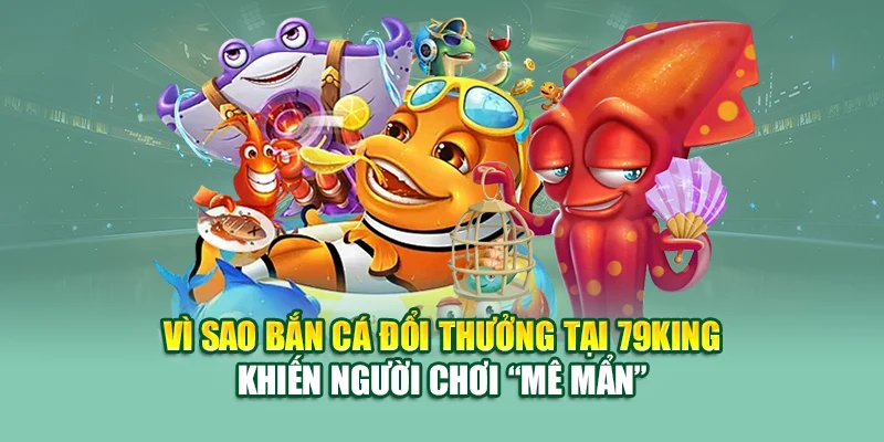Bắn Cá Đổi Thưởng – Săn Xu Thần Tốc, Đổi Quà Tại 79King 1 Vì sao bắn cá đổi thưởng tại 79King khiến người chơi “mê mẩn”
