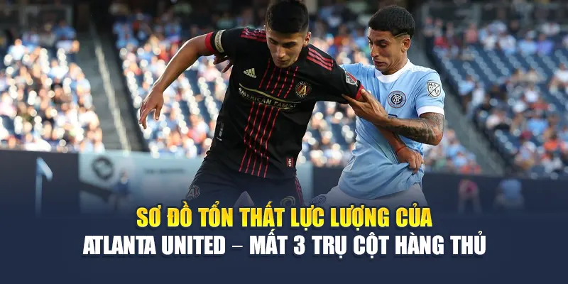 Soi Kèo Bóng Đá New York City FC Vs Atlanta United Từ cristkanoo.ru.com 2 Sơ đồ tổn thất lực lượng của Atlanta United – mất 3 trụ cột hàng thủ
